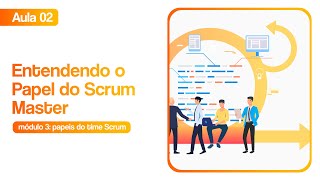 Entendendo o Papel do Scrum Master  | Treinamento grátis de Scrum - Módulo 03 Aula 02