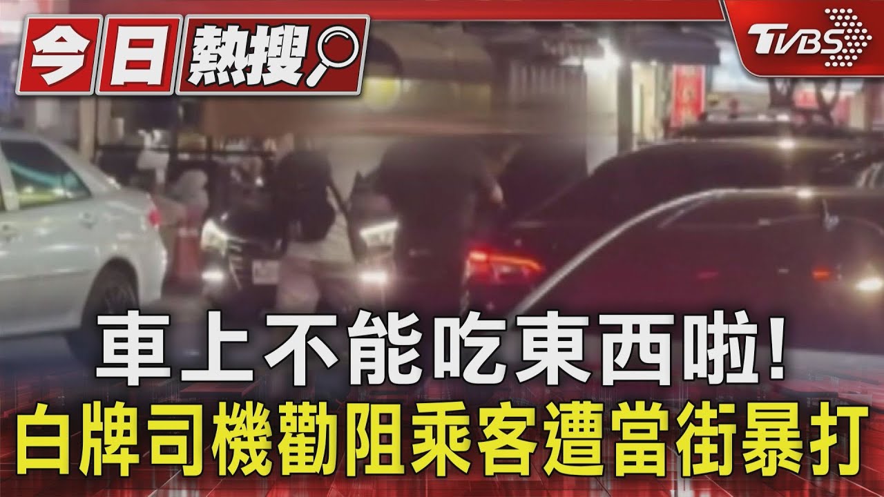 車上不能吃東西啦！白牌司機勸阻乘客遭當街暴打