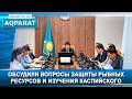 Обсудили вопросы защиты рыбных ресурсов и изучения Каспийского моря