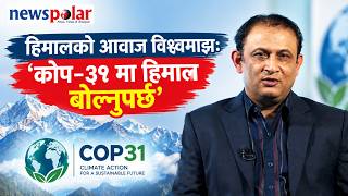 हिमालको आवाज सुनाउने समयः ‘कोप–३१ मा हिमाल बोल्नुपर्छ’