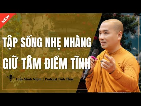 Thầy Minh Niệm - Tập Sống NHẸ NHÀNG, GIỮ TÂM ĐIỀM TĨNH (Nghe Ngay) | Podcast Tỉnh Thức