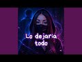 Lo dejaria todo
