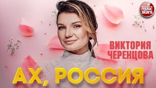 АХ, РОССИЯ ❂ ВИКТОРИЯ ЧЕРЕНЦОВА ❂ ДУШЕВНАЯ  ПЕСНЯ ❂  VICTORIA CHERENTSOVA — AH, RUSSIA