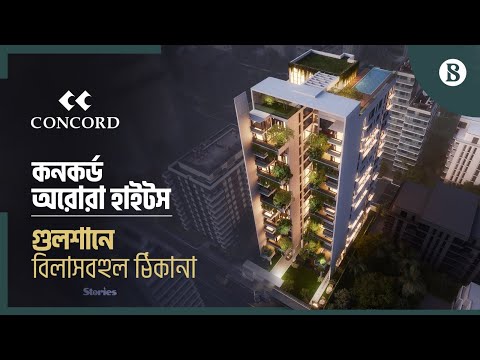 রাজধানীর অভিজাত গুলশান ২- এ কনকর্ড-এর নবতম সংযোজন বিলাসবহুল অ্যাপার্টমেন্ট কমপ্লেক্স অরোরা হাইটস