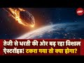 NASA ALERT 25 मंज़िल जितना बड़ा ऐस्टरॉइड धरती 