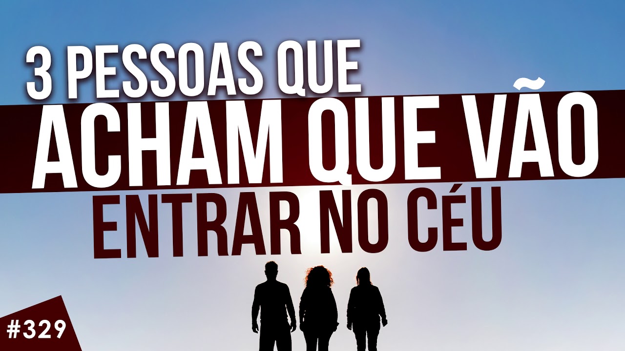 #329 | 3 pessoas que ACHAM que vão entrar no Céu, MAS...