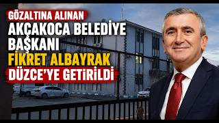 Gözaltına Alınan Akçakoca Belediye Başkanı Fikret Albayrak Düzce’ye Getirildi