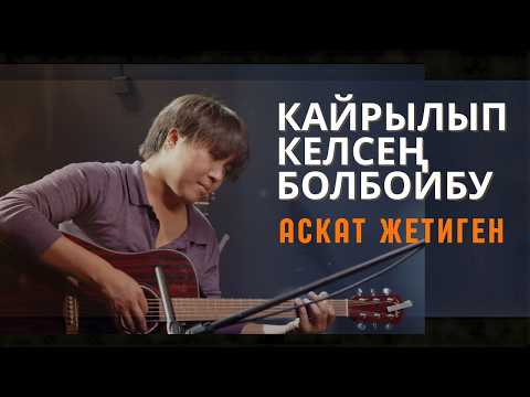 Аскат Жетиген - Кайрылып келсең болбойбу