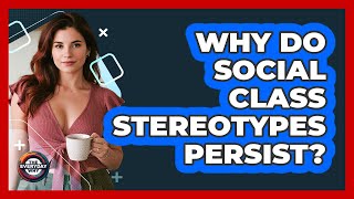Why Do Social Class Stereotypes Persist? - The Everyday Why