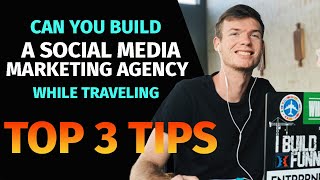 How To Build A Social Media Marketing Agency While Traveling | Top 3 Tips