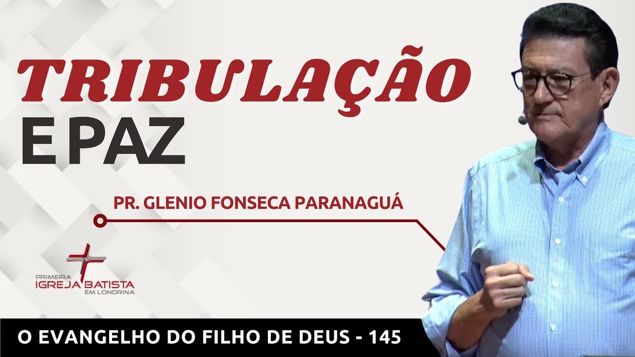O EVANGELHO DO FILHO DE DEUS - 145 - TRIBULAÇÃO E PAZ - Pr. Glenio Fonseca Paranaguá