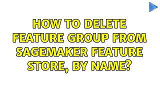 How to delete Feature Group from SageMaker Feature Store, by name? (2 Solutions!!)