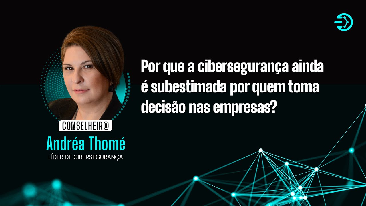 Por que a cibersegurança ainda é subestimada por quem toma decisão nas empresas? - Andréa Thomé