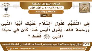 [610 -3022] هل الذكر الوارد في التشهد "السلام عليك أيها النبي ورحمة الله" كان خاصة في حياة النبي ﷺ؟ image