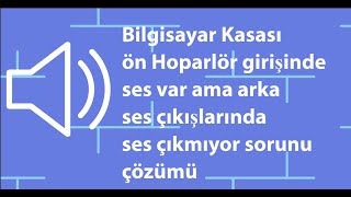 Bilgisayar Kasası ön Hoparlör girişinde ses var ama arka ses çıkışlarında ses çıkmıyor sorunu çözümü