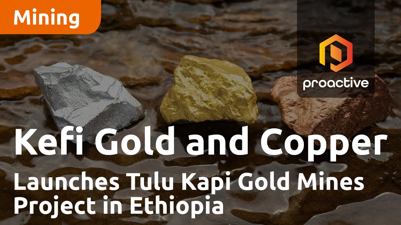 Kefi Gold and Copper Launches Tulu Kapi Gold Mines Project in Ethiopia