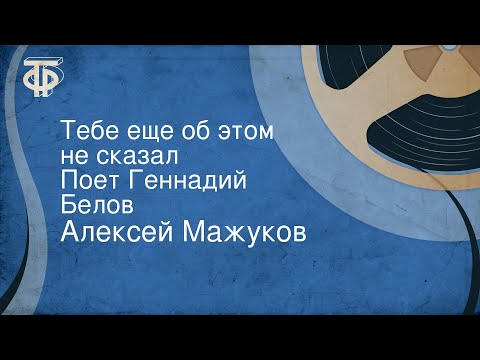 Алексей Мажуков. Тебе еще об этом не сказал. Поет Геннадий Белов