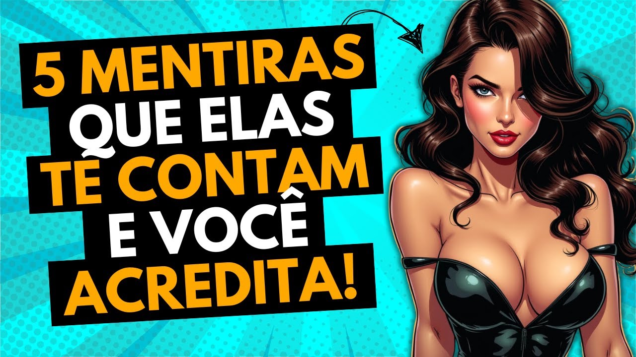 5 Mentiras que 99% DELAS te CONTAM e você ACREDITA!