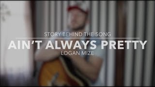 Logan Mize - Ain&#39;t Always Pretty (Story Behind the Song)