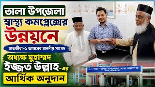 তালা উপজেলা স্বাস্থ্য কমপ্লেক্সের উন্নয়নে সাতক্ষীরা-১ আসনের মাননীয় সাংসদ অধ্যক্ষ মুহাম্মদ ইজ্জত উল্লাহ-এর আর্থিক অনুদান প্রদান
