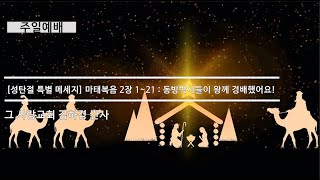 [주일예배] 성탄절 특별 메세지 : 동방박사들이 왕께 경배했어요!