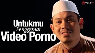 Untukmu Penggemar Video Porno – Ustadz Ahmad Zainuddin, Lc.
