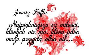 Najpiękniejsze są miłości, których nie ma. J. Kofta