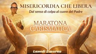 Maratona Carismatica 2 marzo – MISERICORDIA CHE LIBERA (dal senso di colpa al cuore del Padre)