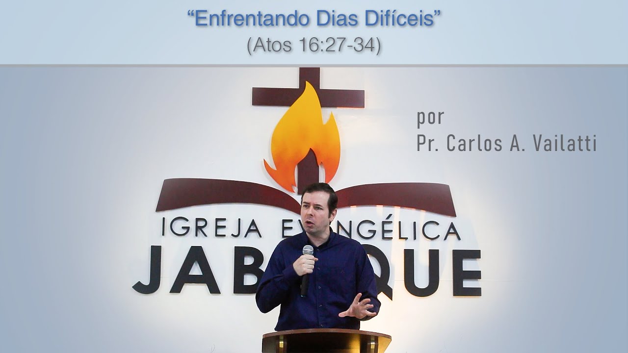 Enfrentando Dias Difíceis (Atos 16:27-34) - Pr. Carlos Augusto Vailatti