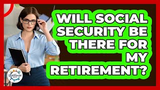 Will Social Security Be There For My Retirement? - Get Retirement Help
