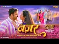 Video Power Star Pawan Singh Nazar Anupma Yadav Ritu Singh New Bhojpuri Song 2024