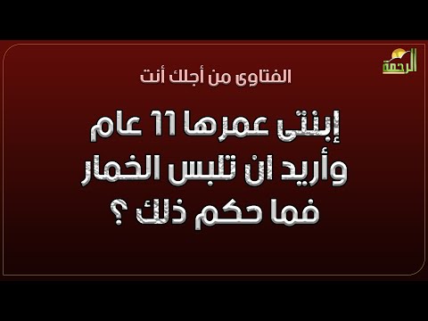 إبنتى عمرها 11 عام وأريد ان تلبس الخمار ولكن البعض يقول لا زالت صغيرة ما حكم ذلك ؟ فتاوى
