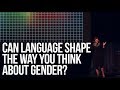 Can Language Shape the Way You Think About Gender? | Lera Boroditsky