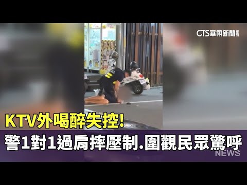 KTV外喝醉失控！　警1對1過肩摔壓制　圍觀民眾驚呼