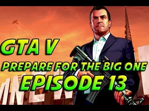 Grand Theft Auto 5 - GTA 5 - Episode 13 - Prepare For The Big One