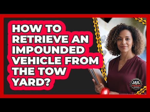 How To Retrieve An Impounded Vehicle From The Tow Yard?