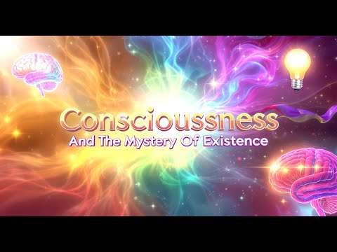 Consciousness And The Mystery Of Existence