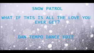 SNOW PATROL   WHAT IF THIS IS ALL THE LOVE YOU EVER GET   DAN TEMPO DANCE EDIT   DAN ROSS
