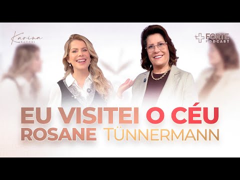 ROSANE TÜNNERMANN (Eu Visitei o Céu) + Forte PodCast com Karina Bacchi