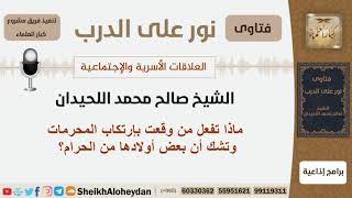 صورة ماذا تفعل من وقعت بإرتكاب المحرمات وتشك أن بعض أولادها من الحرام؟ الشيخ اللحيدان - مشروع كبارالعلماء