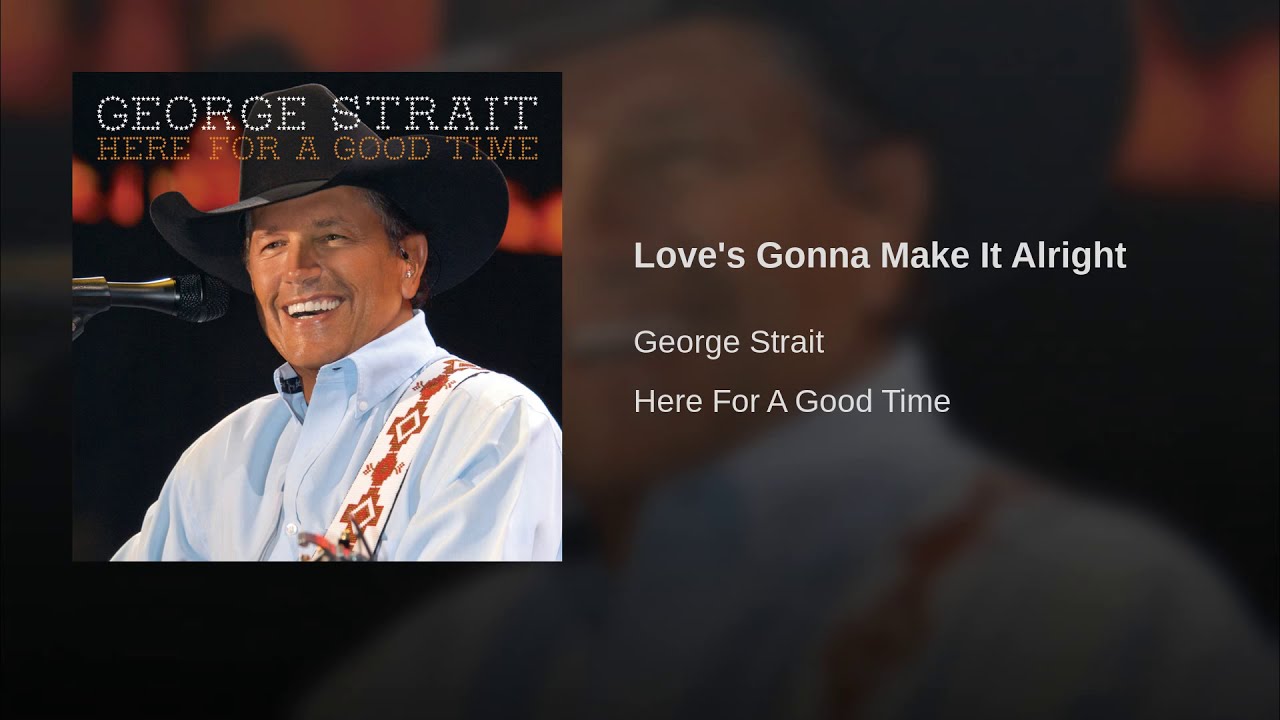 Strait Love's Gonna Make It Alright Lyrics And Videos