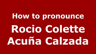 How to pronounce Rocio Colette Acuña Calzada