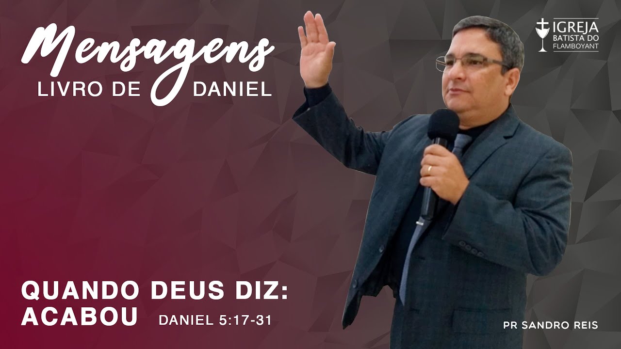 Quando Deus diz: Acabou - Daniel 5:17-31 - Mensagem 5/10