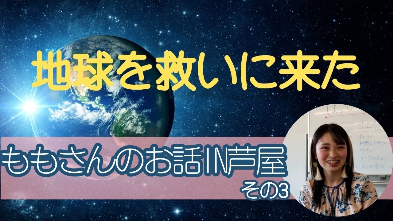 その3【地球を救いに来た】ももさんのお話IN芦屋🌟