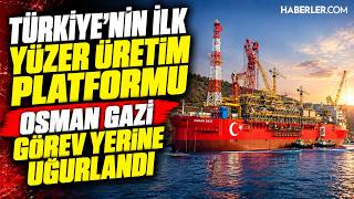 Türkiye’nin İlk Yüzer Üretim Platformu Osman Gazi Görev Yerine Uğurlanıyor  | Ca