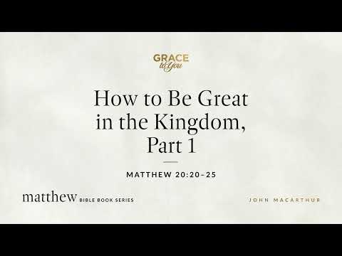 How to Be Great in the Kingdom, Part 1 (Matthew 20:20–25) John MacArthur