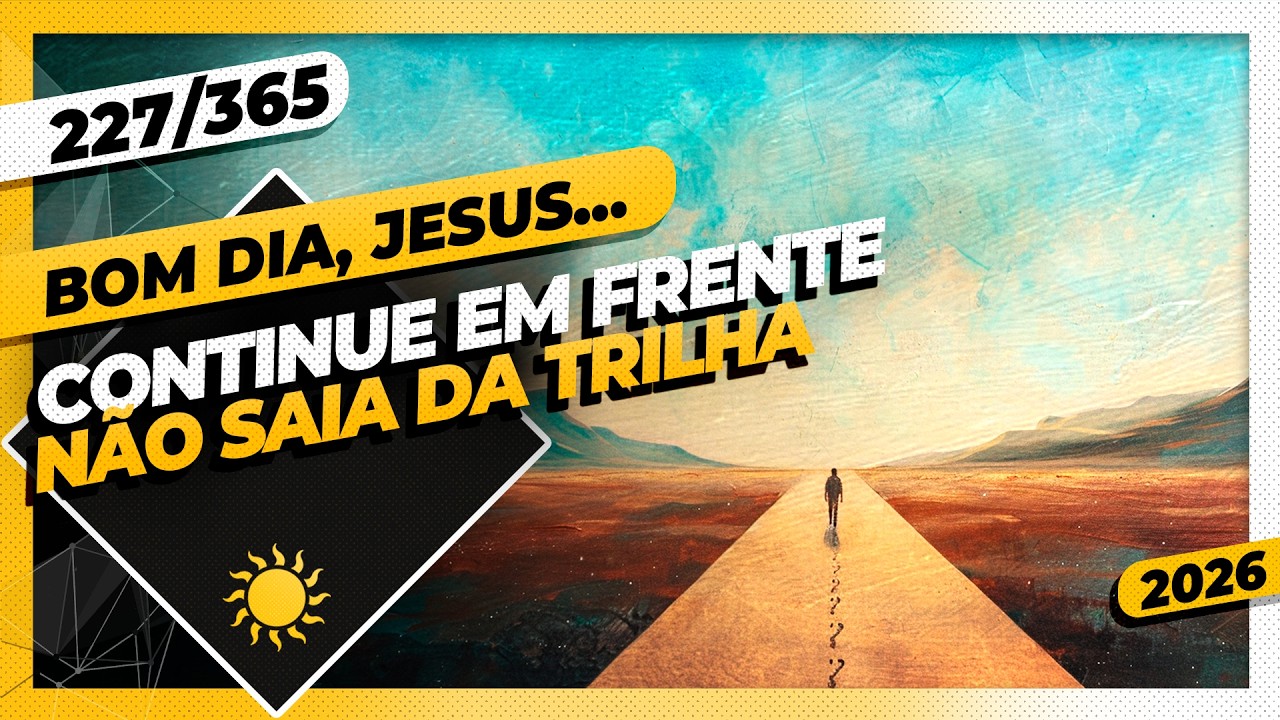 CONTINUE EM FRENTE: NÃO SAIA DA TRILHA - Bom dia, Jesus! 227/365 (2026)