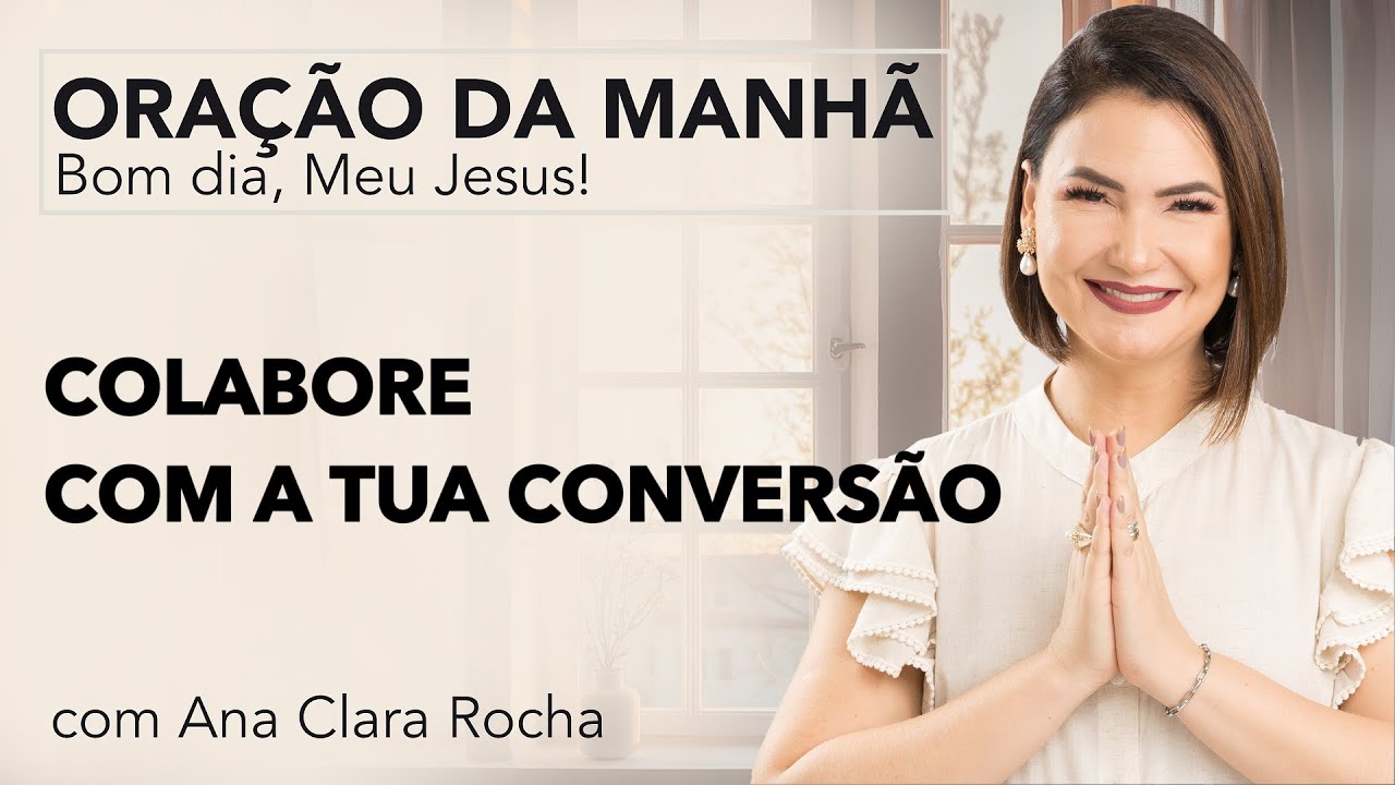 COLABORE COM A TUA CONVERSÃO - ORAÇÃO DA MANHÃ/ Ana Clara Rocha