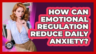 How Can Emotional Regulation Reduce Daily Anxiety? - The Everyday Why