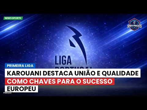 Karouani destaca união e qualidade como chaves para o sucesso europeu